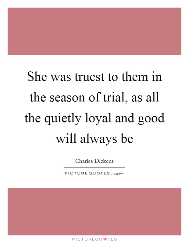 She was truest to them in the season of trial, as all the quietly loyal and good will always be Picture Quote #1