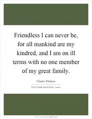 Friendless I can never be, for all mankind are my kindred, and I am on ill terms with no one member of my great family Picture Quote #1