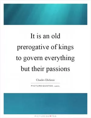 It is an old prerogative of kings to govern everything but their passions Picture Quote #1