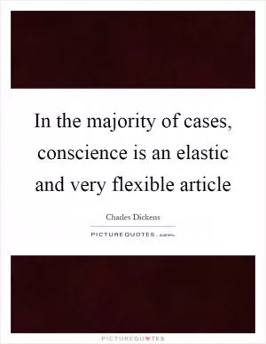 In the majority of cases, conscience is an elastic and very flexible article Picture Quote #1