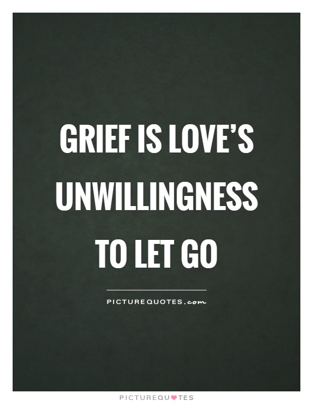 Grief is love's unwillingness to let go Picture Quote #1