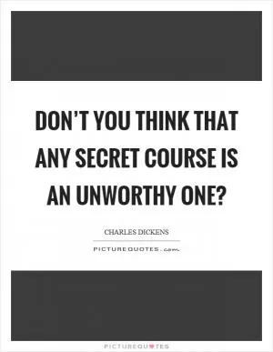 Don’t you think that any secret course is an unworthy one? Picture Quote #1