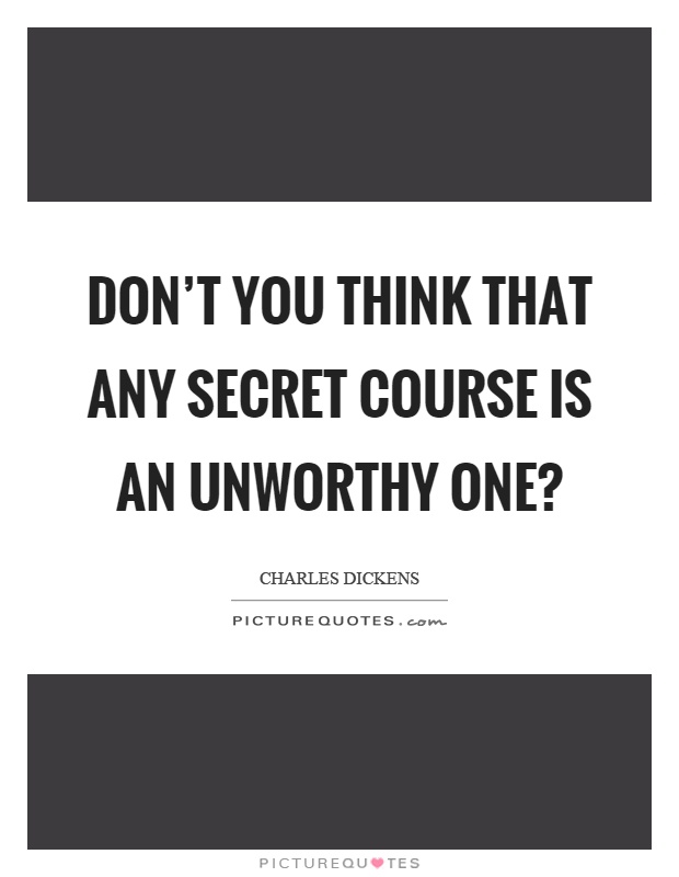 Don't you think that any secret course is an unworthy one? Picture Quote #1