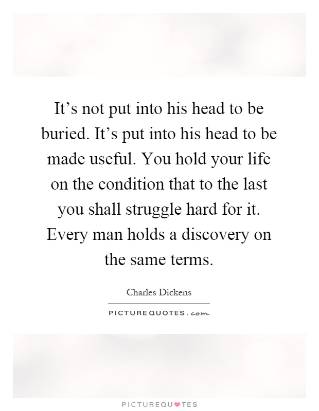 It's not put into his head to be buried. It's put into his head to be made useful. You hold your life on the condition that to the last you shall struggle hard for it. Every man holds a discovery on the same terms Picture Quote #1