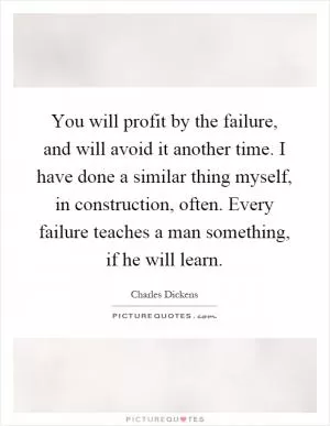 You will profit by the failure, and will avoid it another time. I have done a similar thing myself, in construction, often. Every failure teaches a man something, if he will learn Picture Quote #1