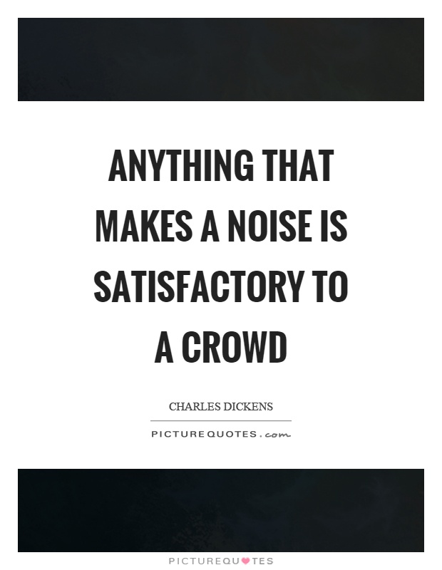 Anything that makes a noise is satisfactory to a crowd Picture Quote #1