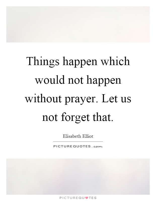Things happen which would not happen without prayer. Let us not ...