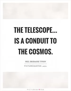 The telescope... is a conduit to the cosmos Picture Quote #1