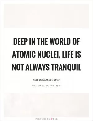 Deep in the world of atomic nuclei, life is not always tranquil Picture Quote #1