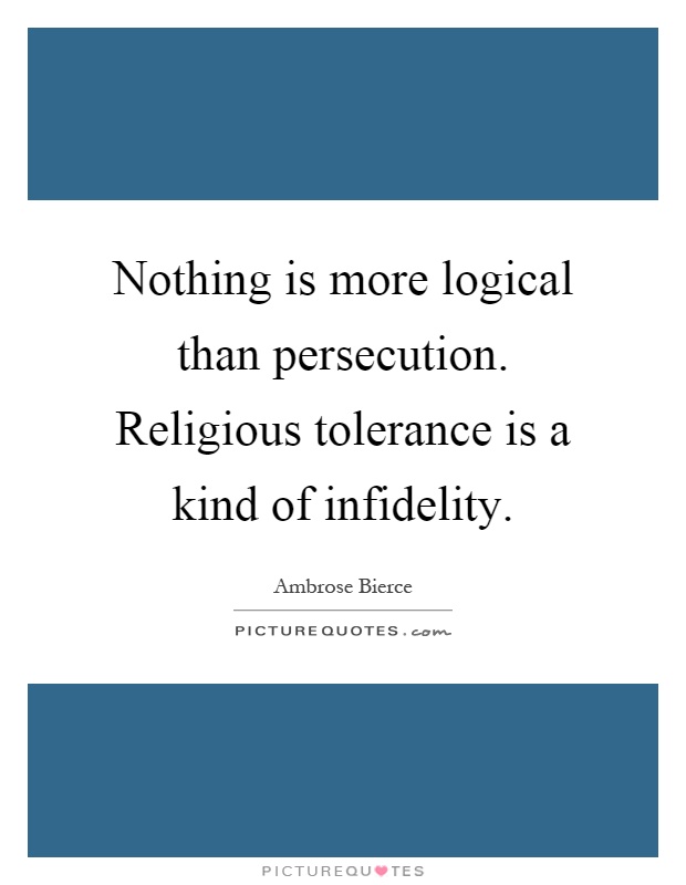 Nothing is more logical than persecution. Religious tolerance is a kind of infidelity Picture Quote #1
