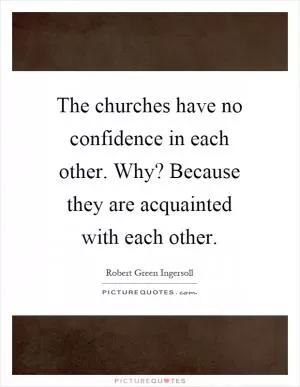 The churches have no confidence in each other. Why? Because they are acquainted with each other Picture Quote #1