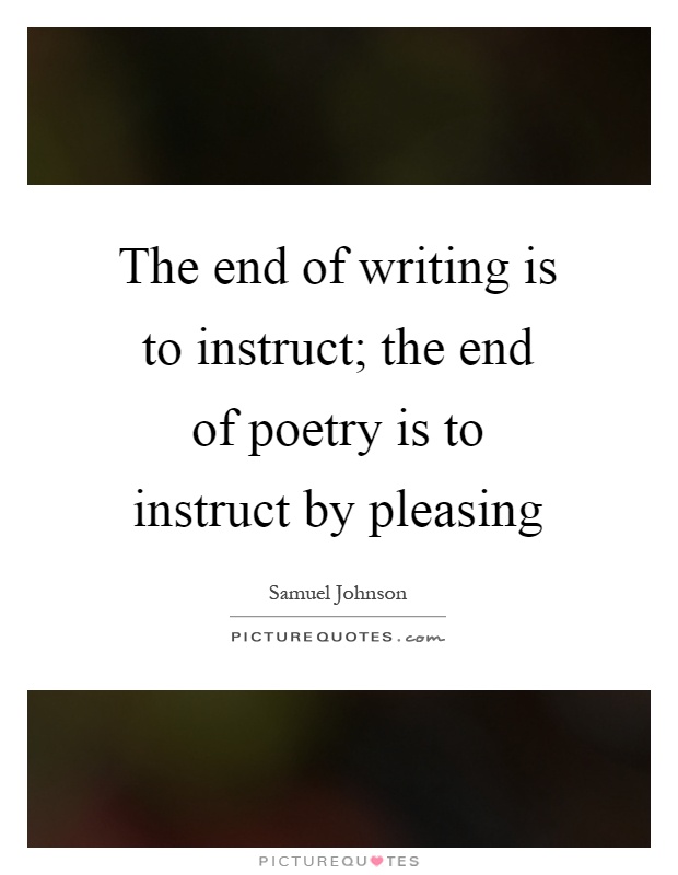 The end of writing is to instruct; the end of poetry is to instruct by pleasing Picture Quote #1