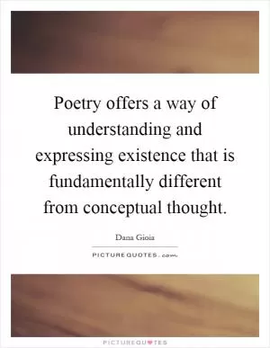 Poetry offers a way of understanding and expressing existence that is fundamentally different from conceptual thought Picture Quote #1