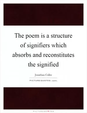 The poem is a structure of signifiers which absorbs and reconstitutes the signified Picture Quote #1