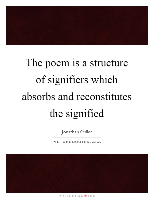 The poem is a structure of signifiers which absorbs and reconstitutes the signified Picture Quote #1