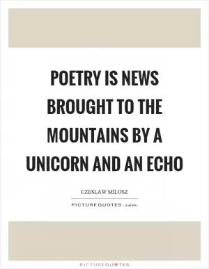 Poetry is news brought to the mountains by a unicorn and an echo Picture Quote #1