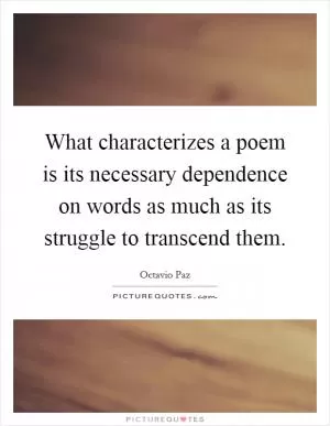 What characterizes a poem is its necessary dependence on words as much as its struggle to transcend them Picture Quote #1