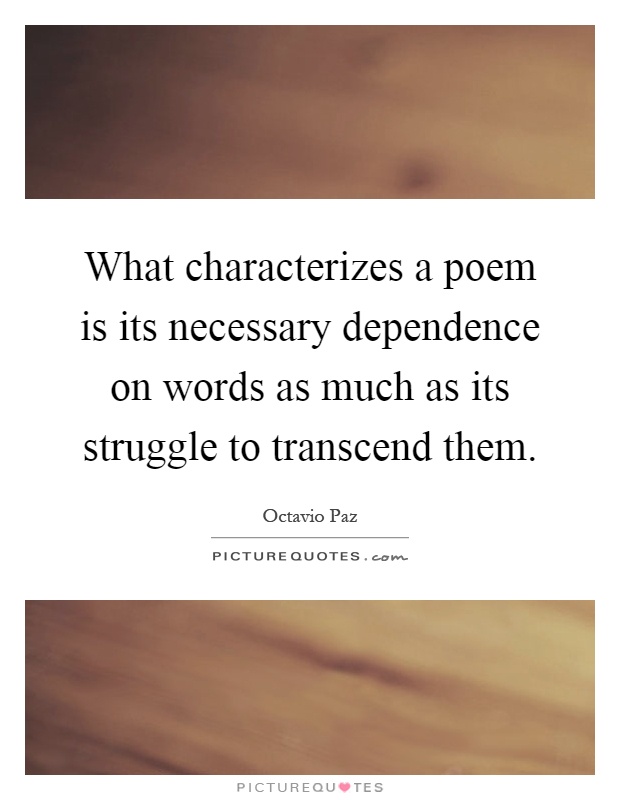 What characterizes a poem is its necessary dependence on words as much as its struggle to transcend them Picture Quote #1