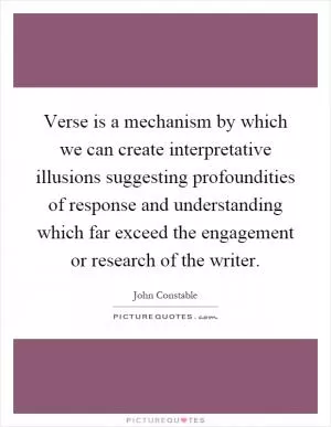 Verse is a mechanism by which we can create interpretative illusions suggesting profoundities of response and understanding which far exceed the engagement or research of the writer Picture Quote #1