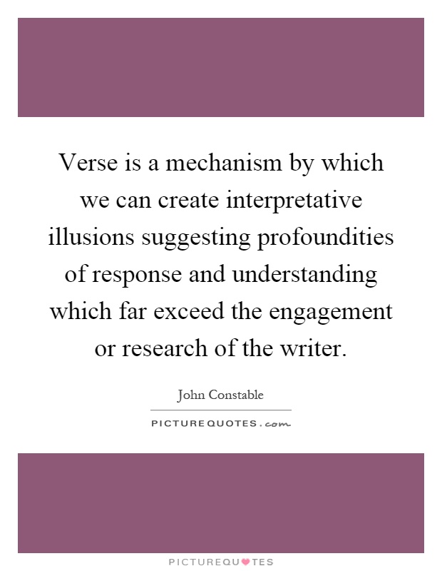 Verse is a mechanism by which we can create interpretative illusions suggesting profoundities of response and understanding which far exceed the engagement or research of the writer Picture Quote #1