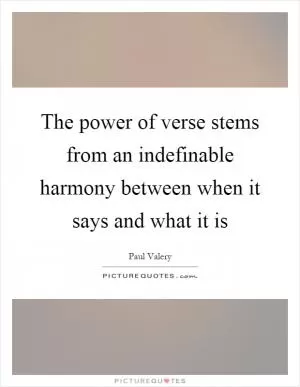 The power of verse stems from an indefinable harmony between when it says and what it is Picture Quote #1