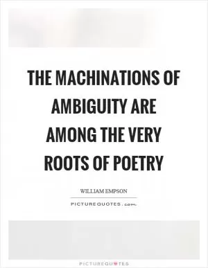 The machinations of ambiguity are among the very roots of poetry Picture Quote #1