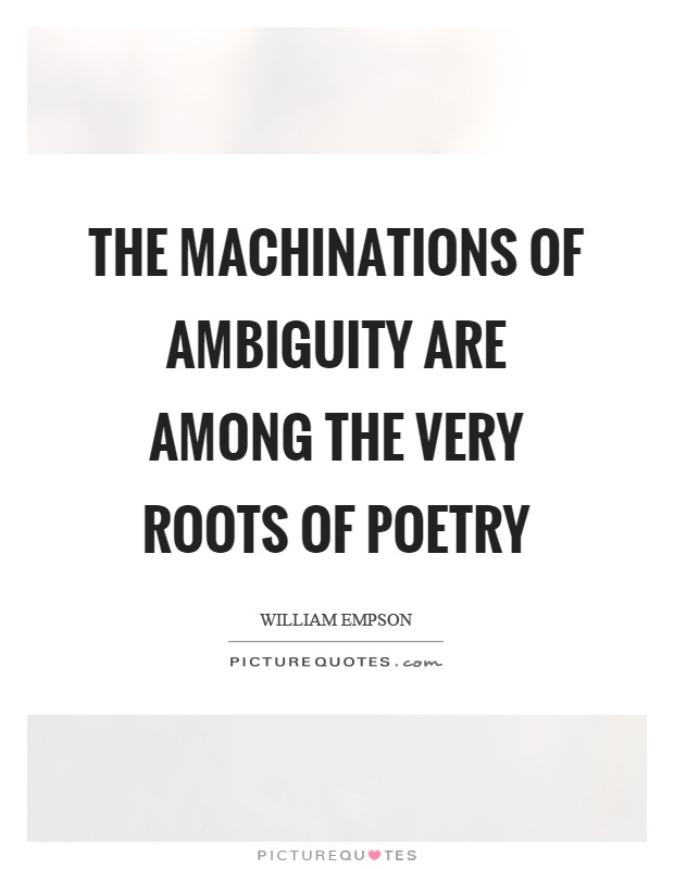 The machinations of ambiguity are among the very roots of poetry Picture Quote #1