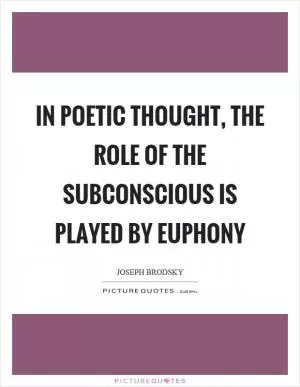 In poetic thought, the role of the subconscious is played by euphony Picture Quote #1