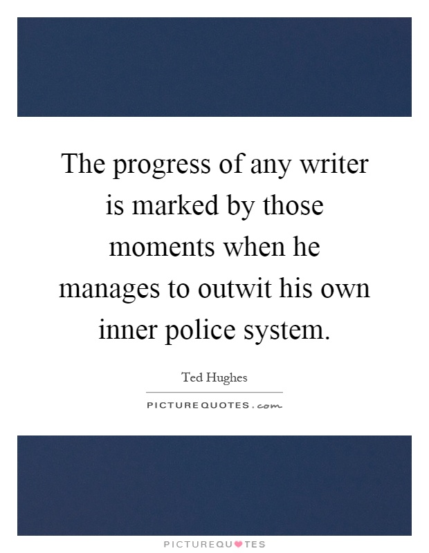The progress of any writer is marked by those moments when he manages to outwit his own inner police system Picture Quote #1