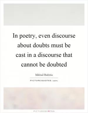 In poetry, even discourse about doubts must be cast in a discourse that cannot be doubted Picture Quote #1