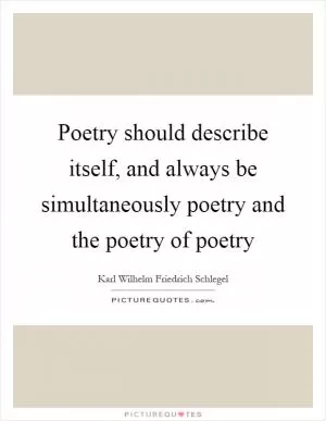 Poetry should describe itself, and always be simultaneously poetry and the poetry of poetry Picture Quote #1