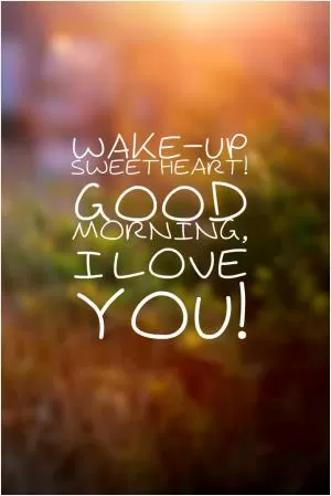 Wake up sweetheart! Good morning, I love you! Picture Quote #1