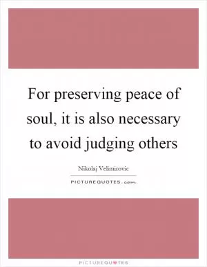 For preserving peace of soul, it is also necessary to avoid judging others Picture Quote #1