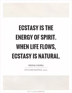Ecstasy is the energy of spirit. When life flows, ecstasy is natural Picture Quote #1
