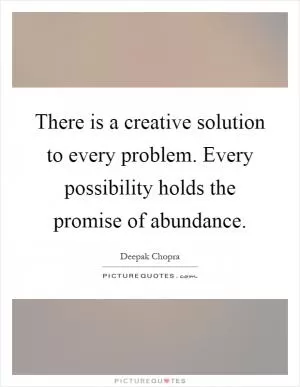 There is a creative solution to every problem. Every possibility holds the promise of abundance Picture Quote #1