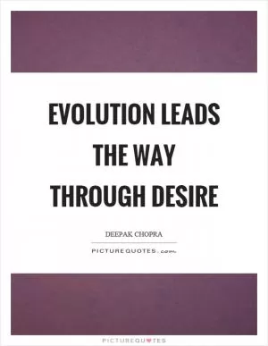 Evolution leads the way through desire Picture Quote #1