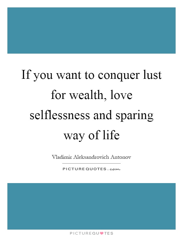 If you want to conquer lust for wealth, love selflessness and sparing way of life Picture Quote #1