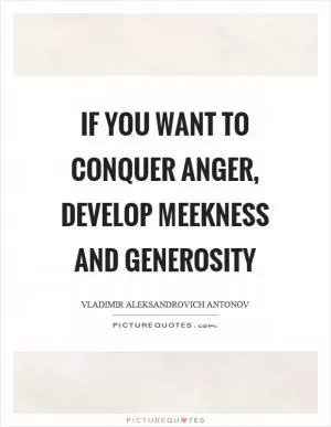 If you want to conquer anger, develop meekness and generosity Picture Quote #1
