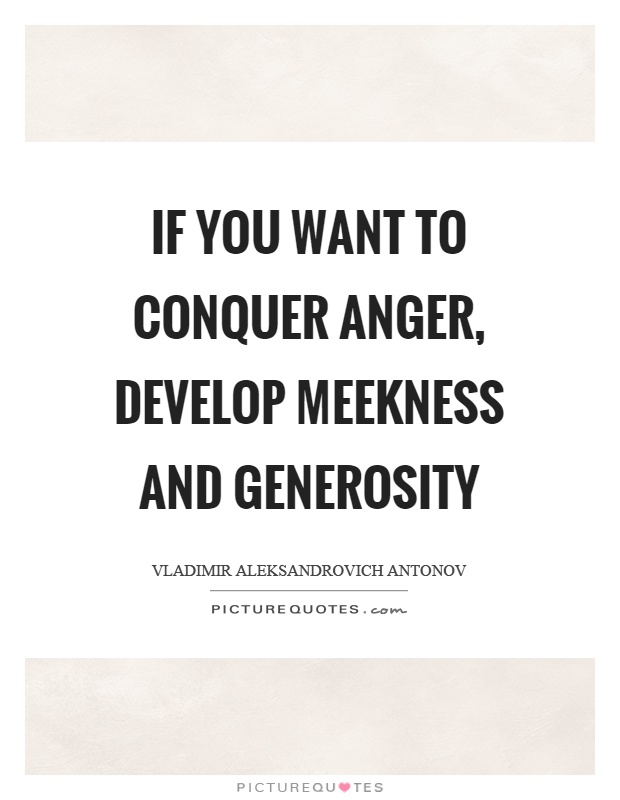 If you want to conquer anger, develop meekness and generosity Picture Quote #1