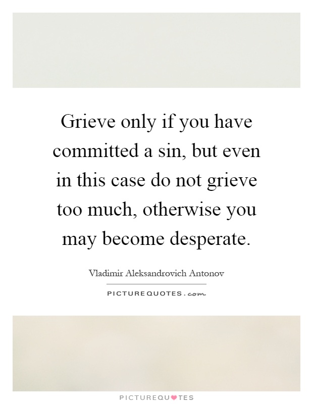 Grieve only if you have committed a sin, but even in this case do not grieve too much, otherwise you may become desperate Picture Quote #1