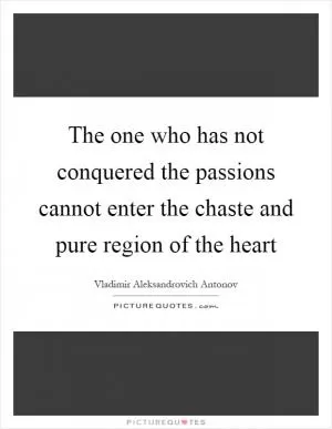 The one who has not conquered the passions cannot enter the chaste and pure region of the heart Picture Quote #1