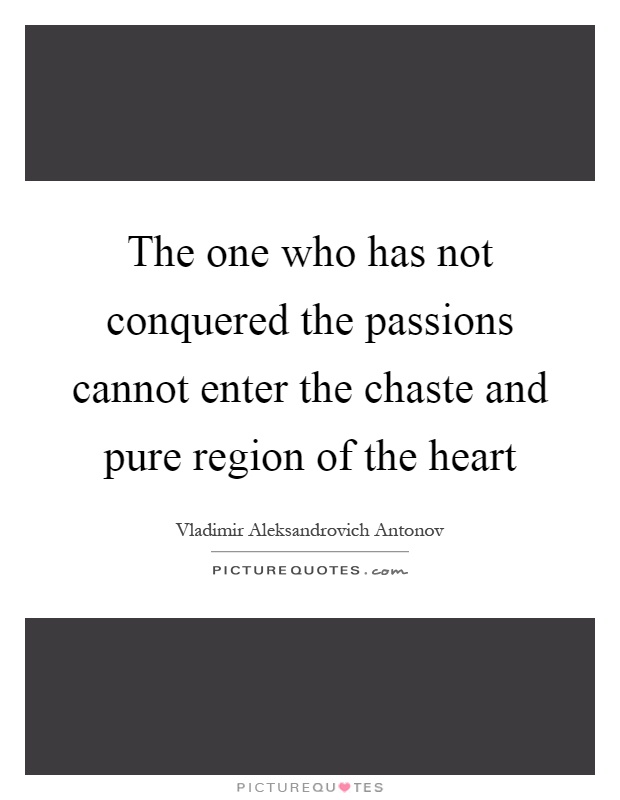 The one who has not conquered the passions cannot enter the chaste and pure region of the heart Picture Quote #1