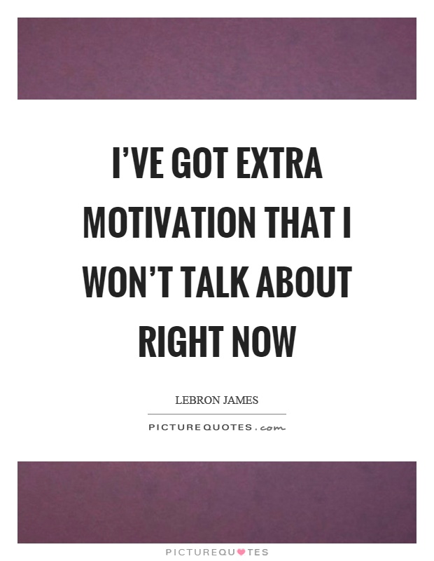 I've got extra motivation that I won't talk about right now Picture Quote #1