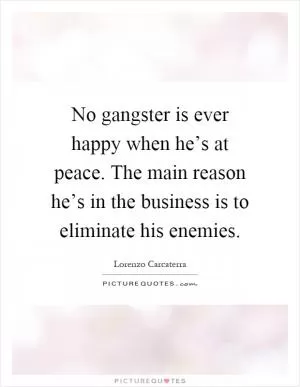 No gangster is ever happy when he’s at peace. The main reason he’s in the business is to eliminate his enemies Picture Quote #1