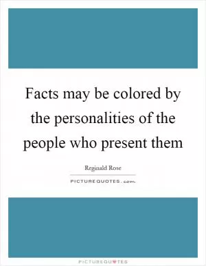 Facts may be colored by the personalities of the people who present them Picture Quote #1