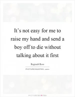 It’s not easy for me to raise my hand and send a boy off to die without talking about it first Picture Quote #1