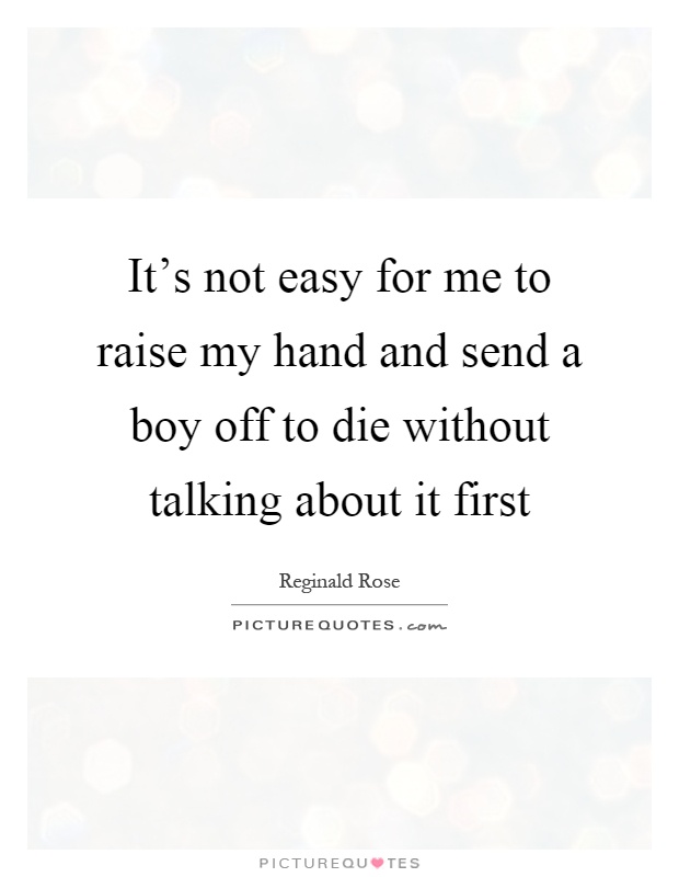 It's not easy for me to raise my hand and send a boy off to die without talking about it first Picture Quote #1