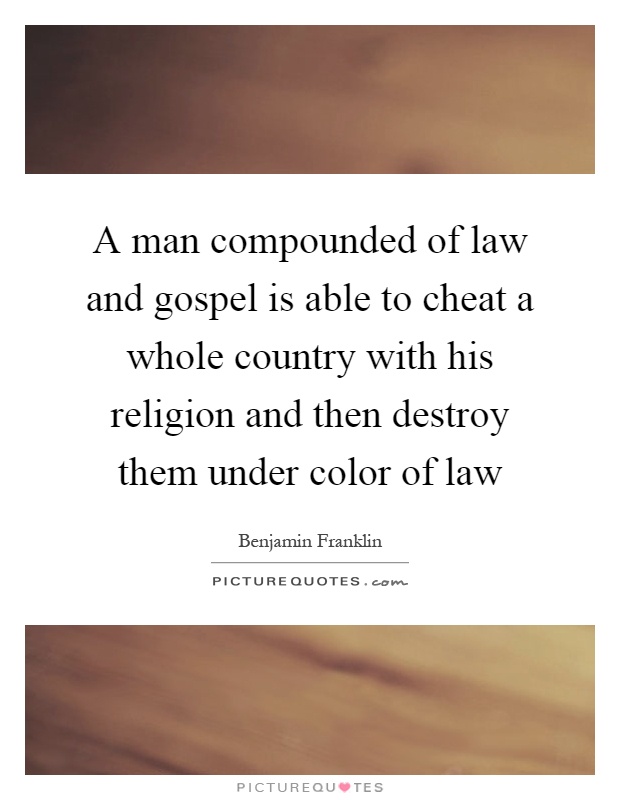 A man compounded of law and gospel is able to cheat a whole country with his religion and then destroy them under color of law Picture Quote #1