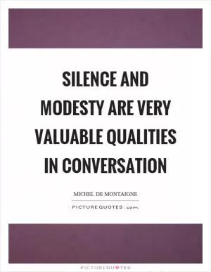 Silence and modesty are very valuable qualities in conversation Picture Quote #1
