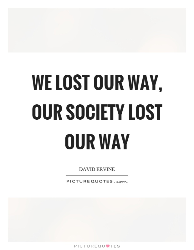 We lost our way, our society lost our way Picture Quote #1